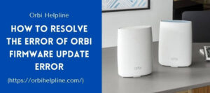 Read more about the article How To Resolve The Error Of Orbi Firmware Update Error
