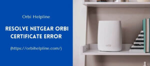 Read more about the article What Are The Steps To Resolve Netgear Orbi Certificate Error