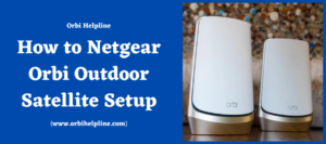 Read more about the article How to Netgear Orbi Outdoor Satellite Setup?