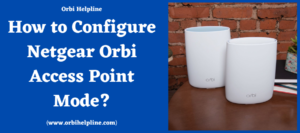 Read more about the article How to Configure Netgear Orbi Access Point Mode?